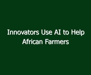 Innovators Use AI to Help African Farmers