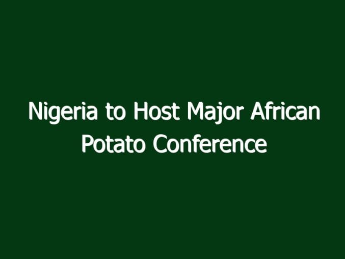 nigeria to host major african potato conference in 2028 2681 2fd07 in Nigeria to Host Major African Potato Conference in 2028